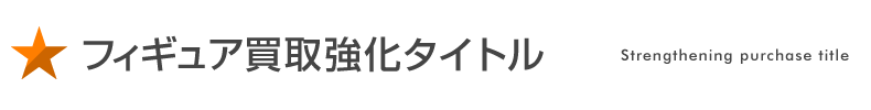 フィギュア買取強化タイトル