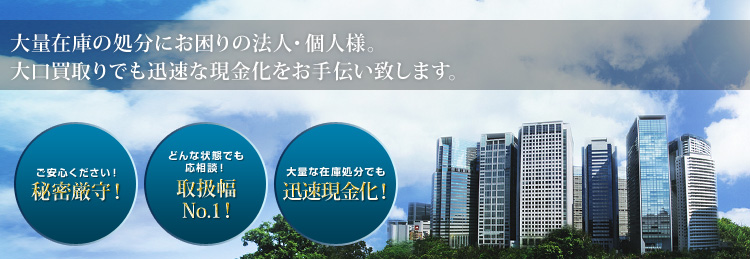 大量在庫の処分にお困りの法人・個人様。大口買取でも迅速な現金化をお手伝い致します。