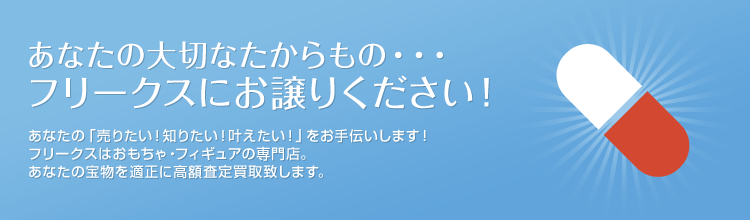 あなたの大切なたからもの･･･フリークスにお譲りください！